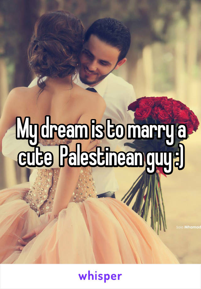 My dream is to marry a cute  Palestinean guy :)