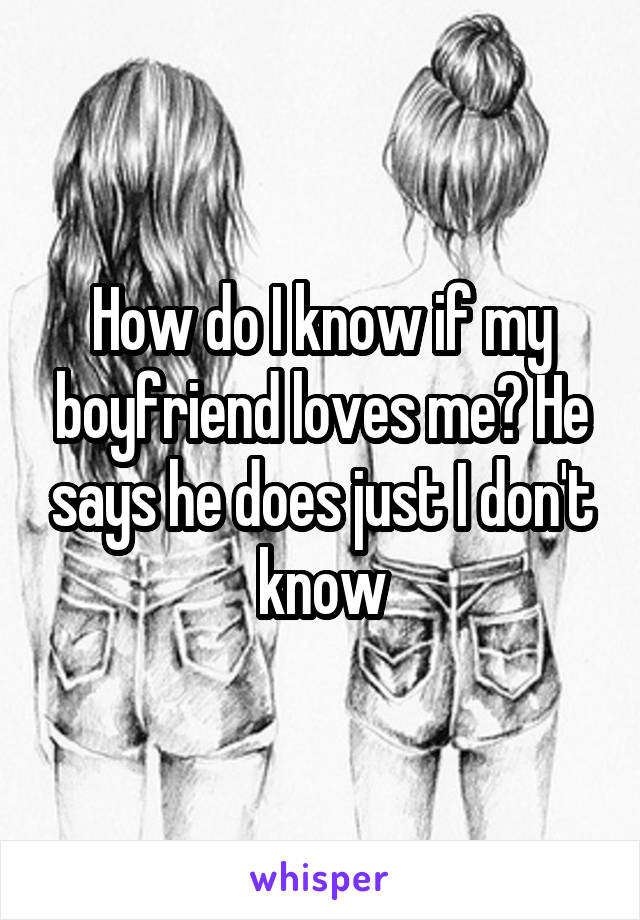 How do I know if my boyfriend loves me? He says he does just I don't know