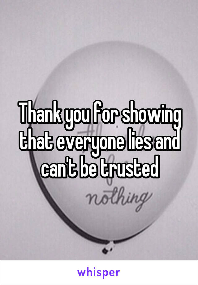 Thank you for showing that everyone lies and can't be trusted