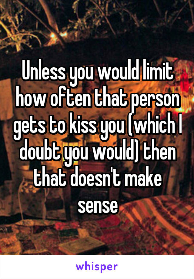 Unless you would limit how often that person gets to kiss you (which I doubt you would) then that doesn't make sense