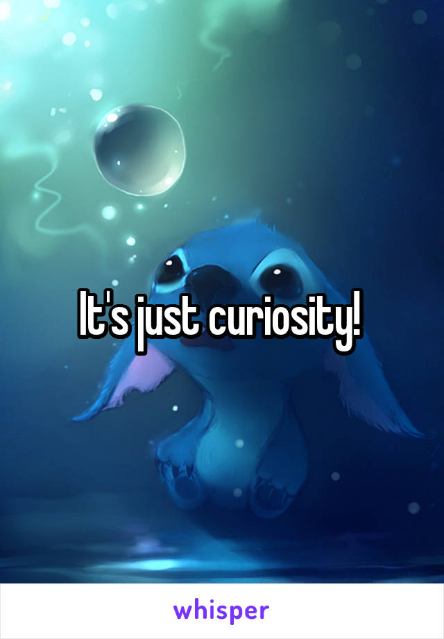 It's just curiosity! 