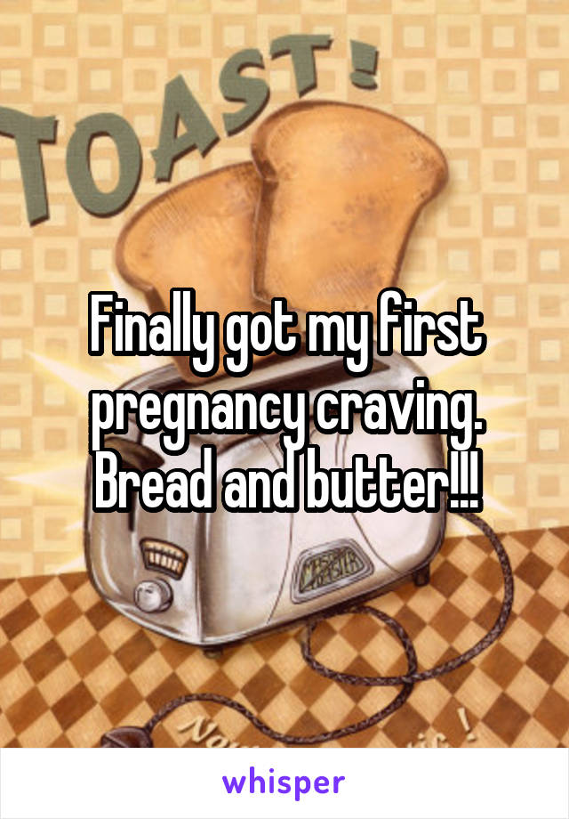 Finally got my first pregnancy craving. Bread and butter!!!