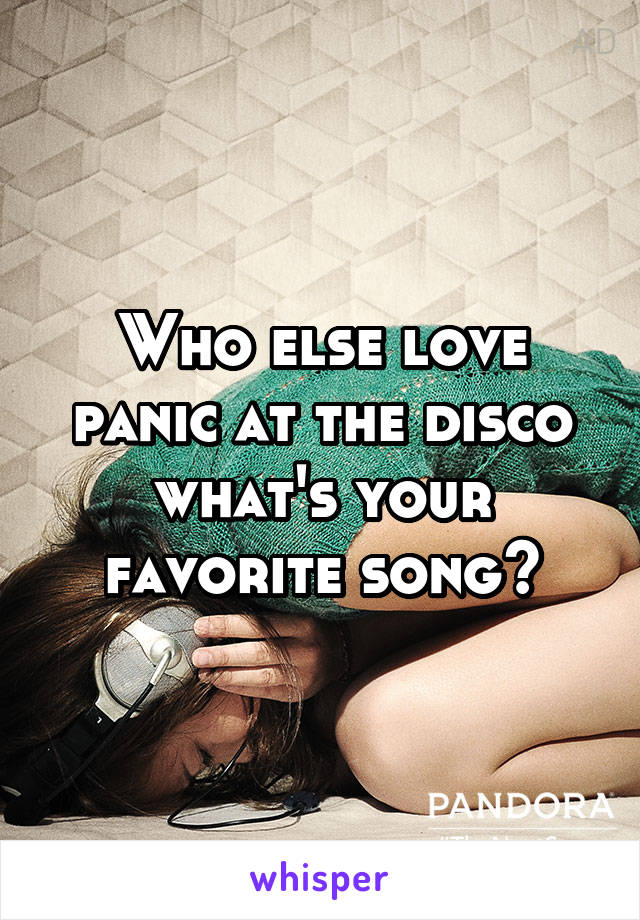 Who else love panic at the disco what's your favorite song?