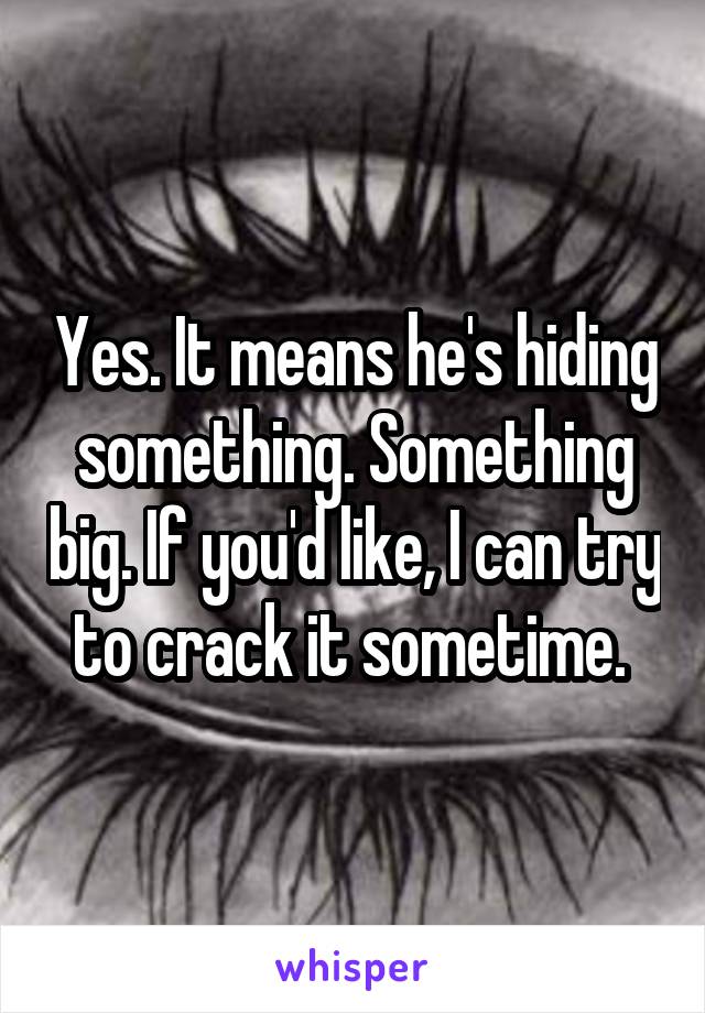 Yes. It means he's hiding something. Something big. If you'd like, I can try to crack it sometime. 