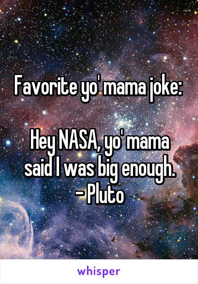 Favorite yo' mama joke: 

Hey NASA, yo' mama said I was big enough.
- Pluto