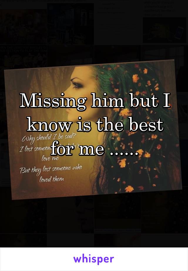 Missing him but I know is the best for me ......
