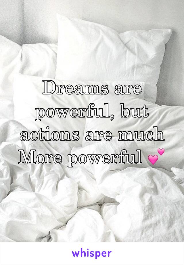 Dreams are powerful, but actions are much 
More powerful 💕