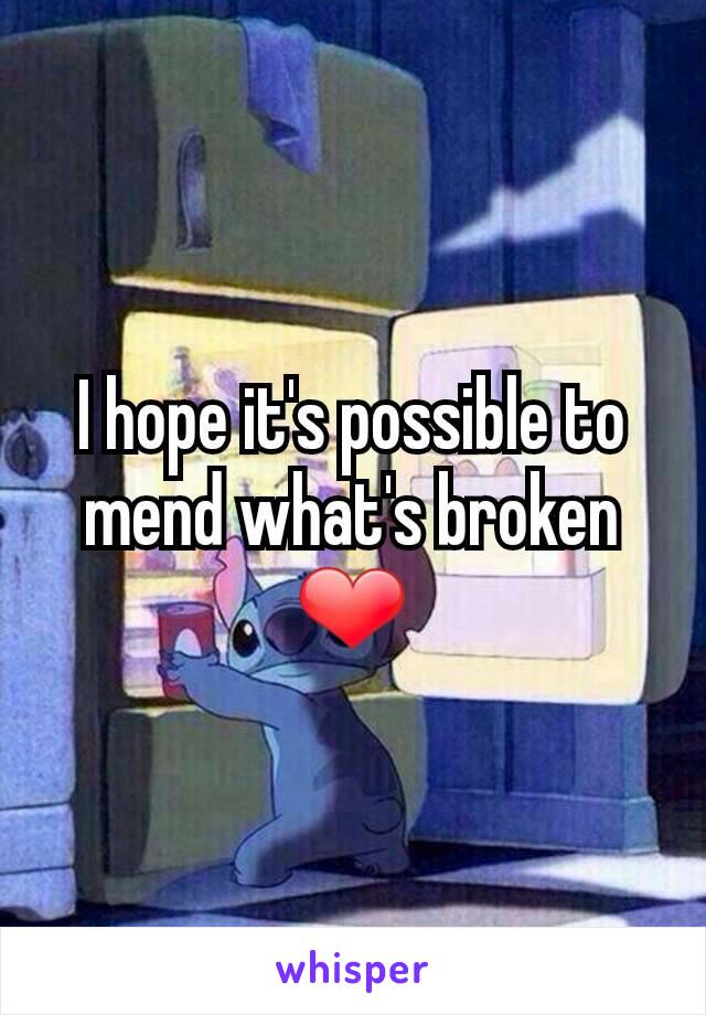 I hope it's possible to mend what's broken ❤