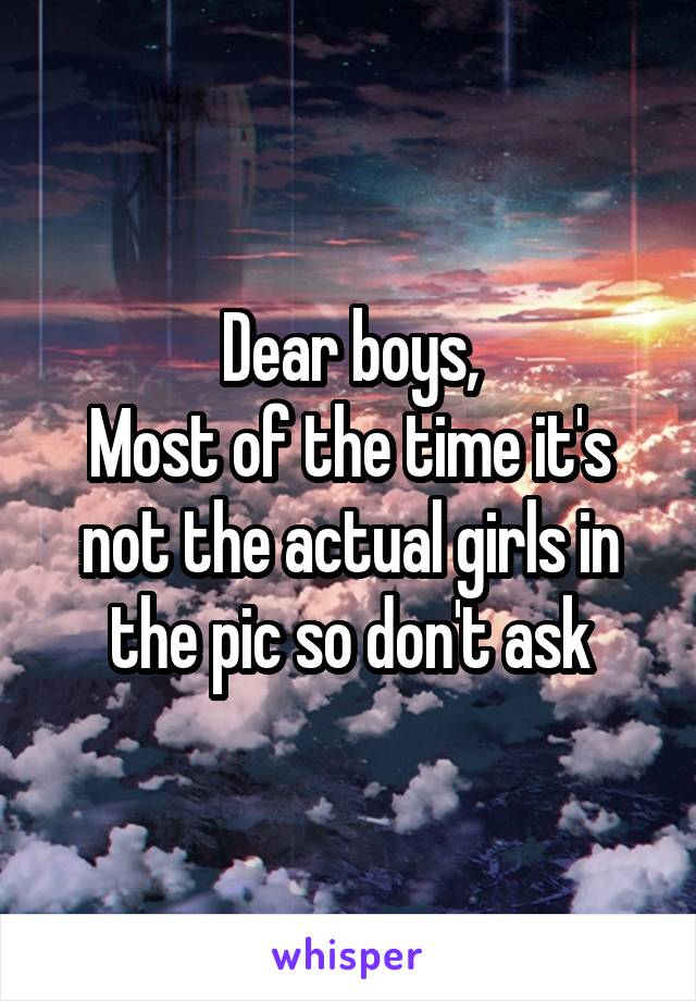 Dear boys,
Most of the time it's not the actual girls in the pic so don't ask