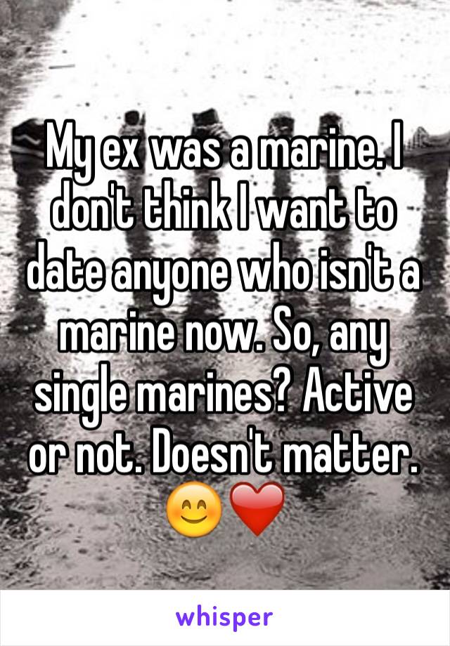 My ex was a marine. I don't think I want to date anyone who isn't a marine now. So, any single marines? Active or not. Doesn't matter.
😊❤️