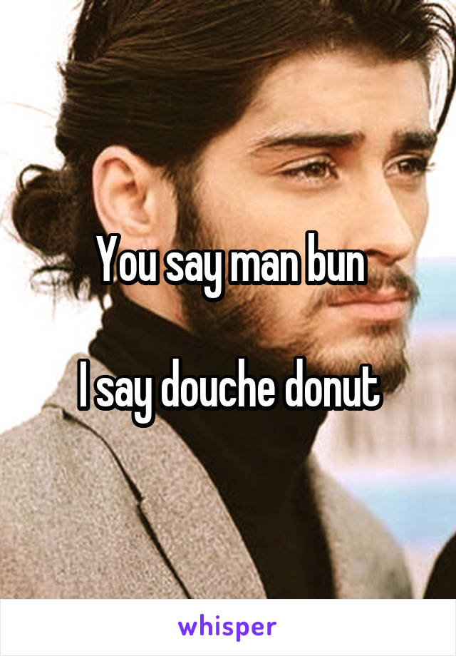 You say man bun

I say douche donut