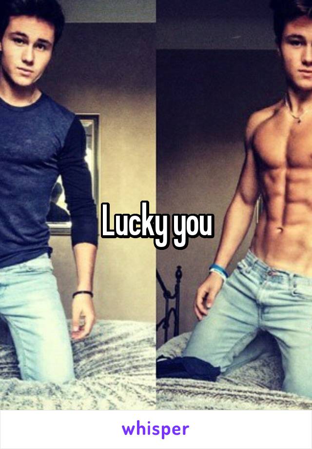 Lucky you