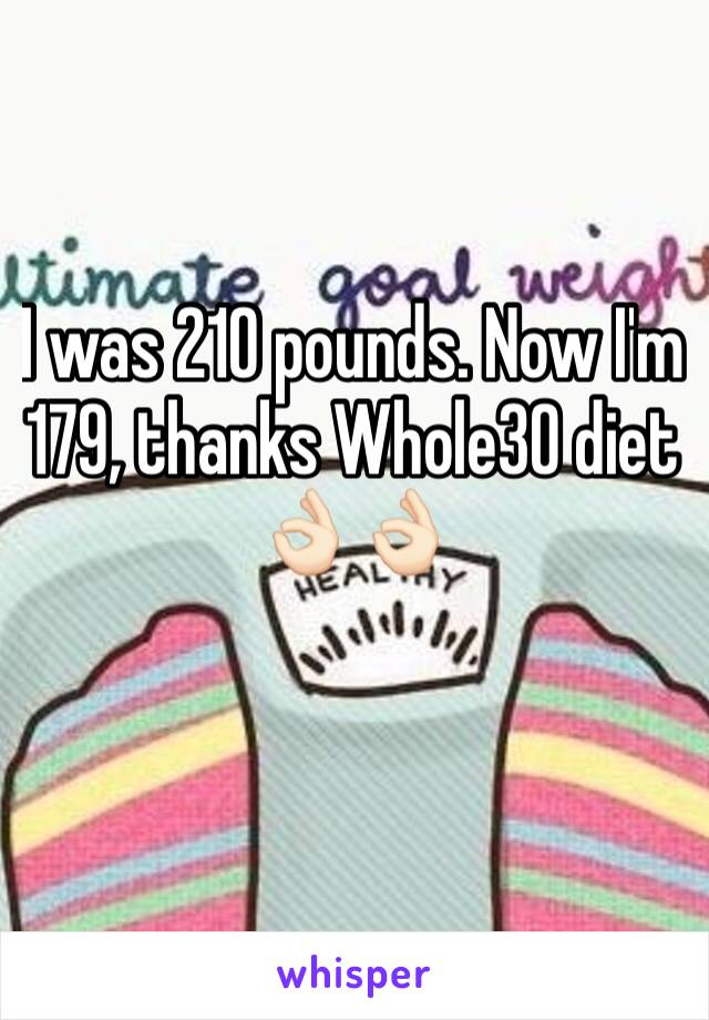 I was 210 pounds. Now I'm 179, thanks Whole30 diet 👌🏻👌🏻