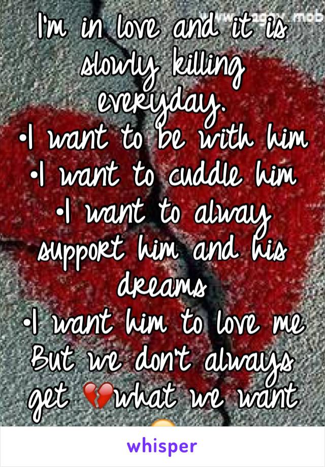 I'm in love and it is slowly killing everyday.
•I want to be with him
•I want to cuddle him
•I want to alway support him and his dreams
•I want him to love me
But we don't always get 💔what we want 😭