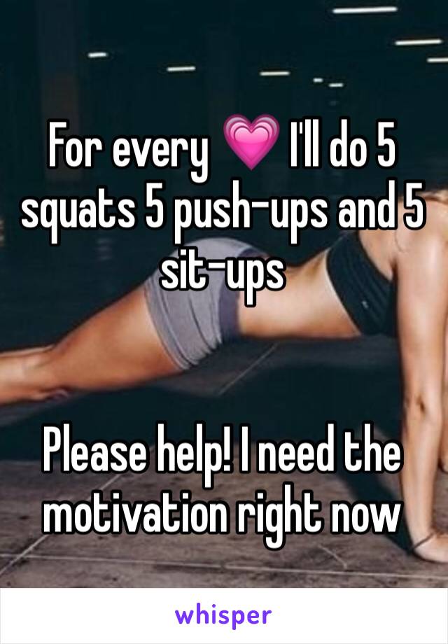 For every 💗 I'll do 5 squats 5 push-ups and 5 sit-ups


Please help! I need the motivation right now