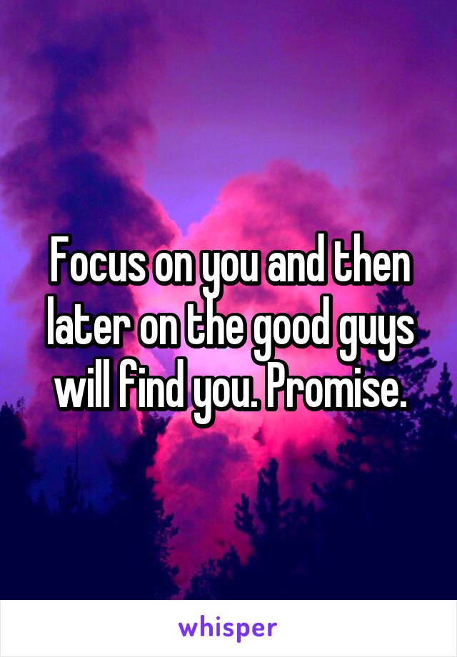 Focus on you and then later on the good guys will find you. Promise.