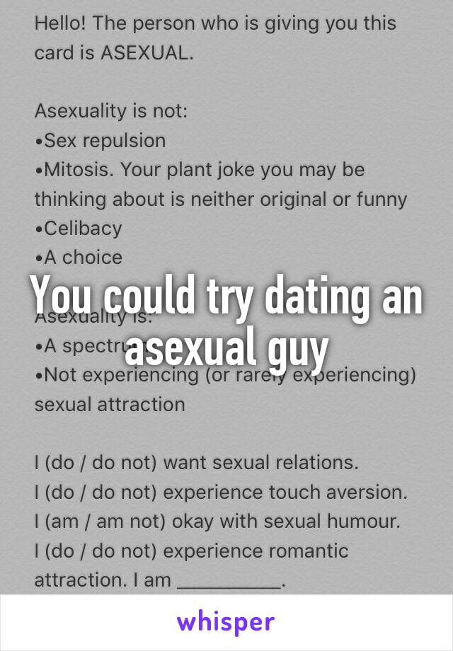 You could try dating an asexual guy