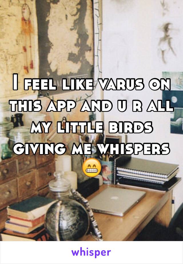 I feel like varus on this app and u r all my little birds giving me whispers 😁
