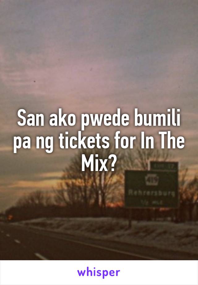 San ako pwede bumili pa ng tickets for In The Mix?