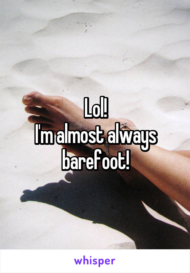 Lol!
I'm almost always barefoot!