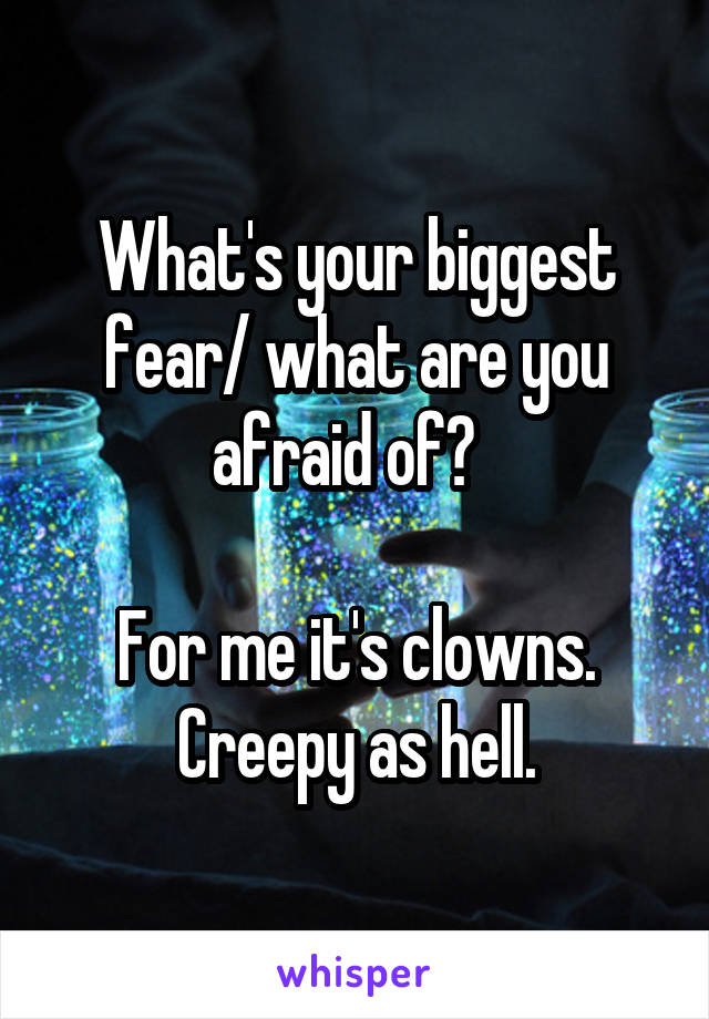 What's your biggest fear/ what are you afraid of?  

For me it's clowns.
Creepy as hell.