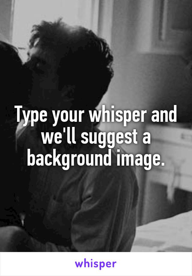 Type your whisper and we'll suggest a background image.