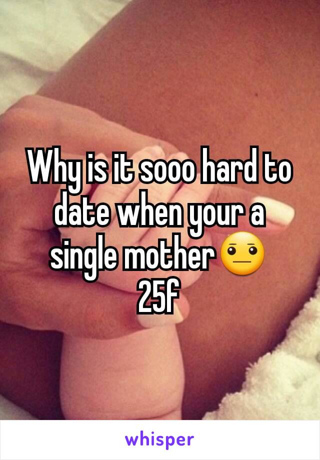 Why is it sooo hard to date when your a single mother😐
25f