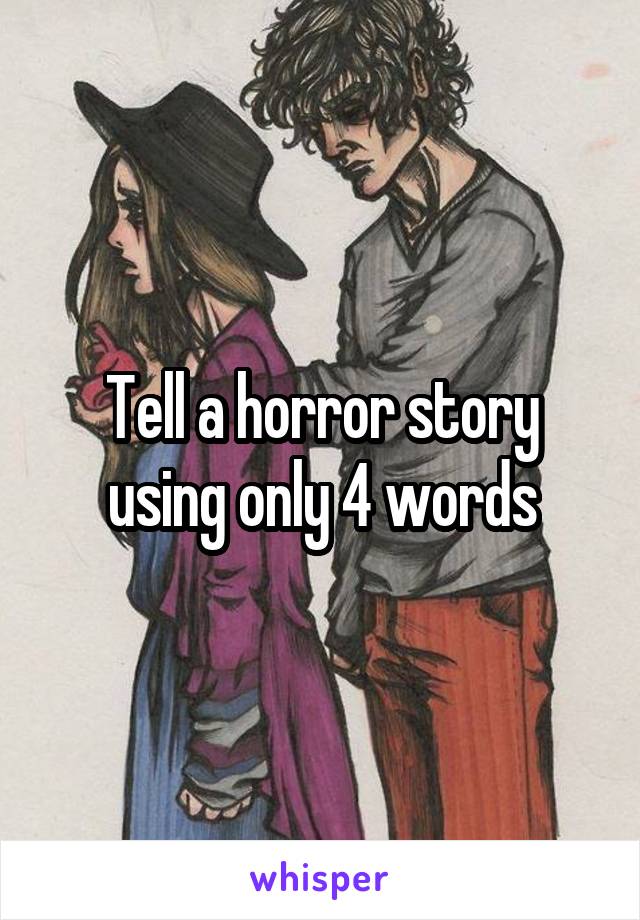 Tell a horror story using only 4 words