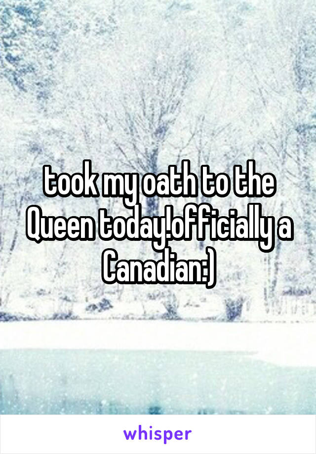 took my oath to the Queen today!officially a Canadian:)