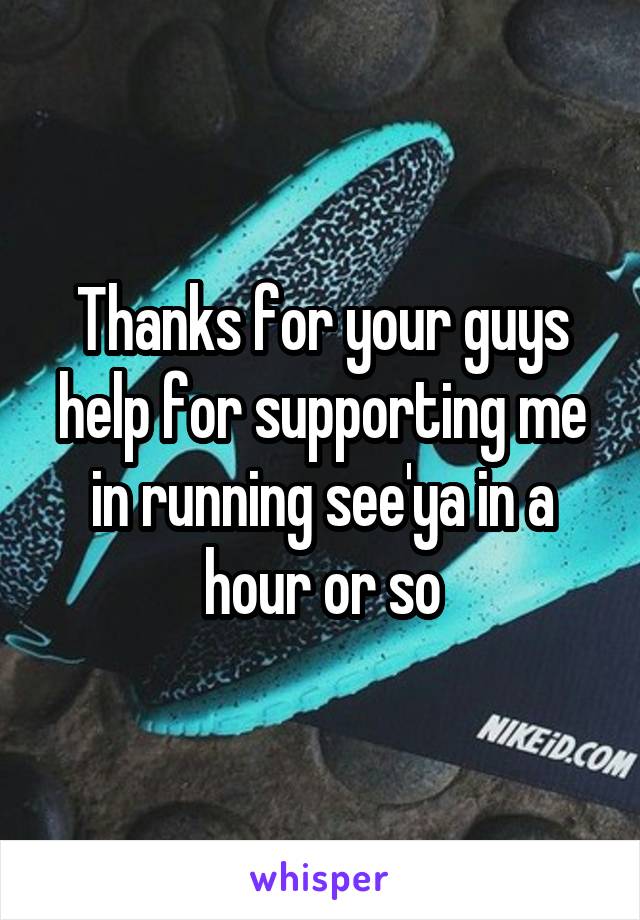 Thanks for your guys help for supporting me in running see'ya in a hour or so