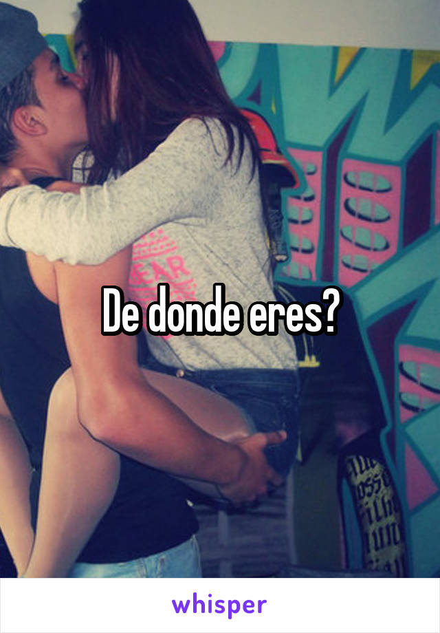 De donde eres?