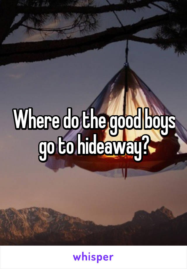 Where do the good boys go to hideaway?