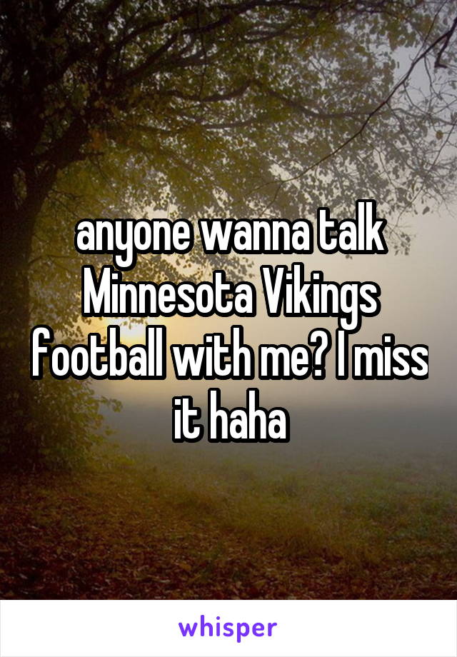 anyone wanna talk Minnesota Vikings football with me? I miss it haha