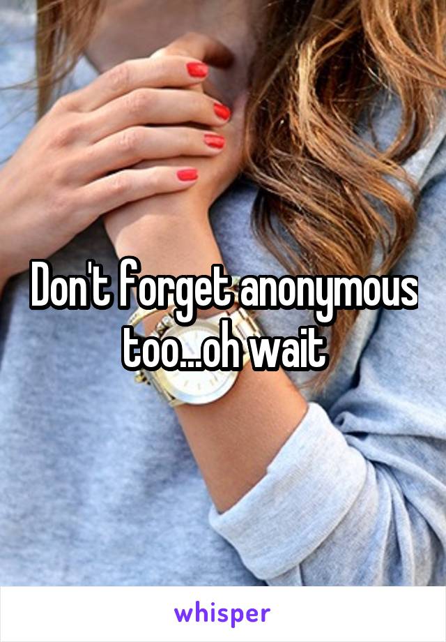 Don't forget anonymous too...oh wait