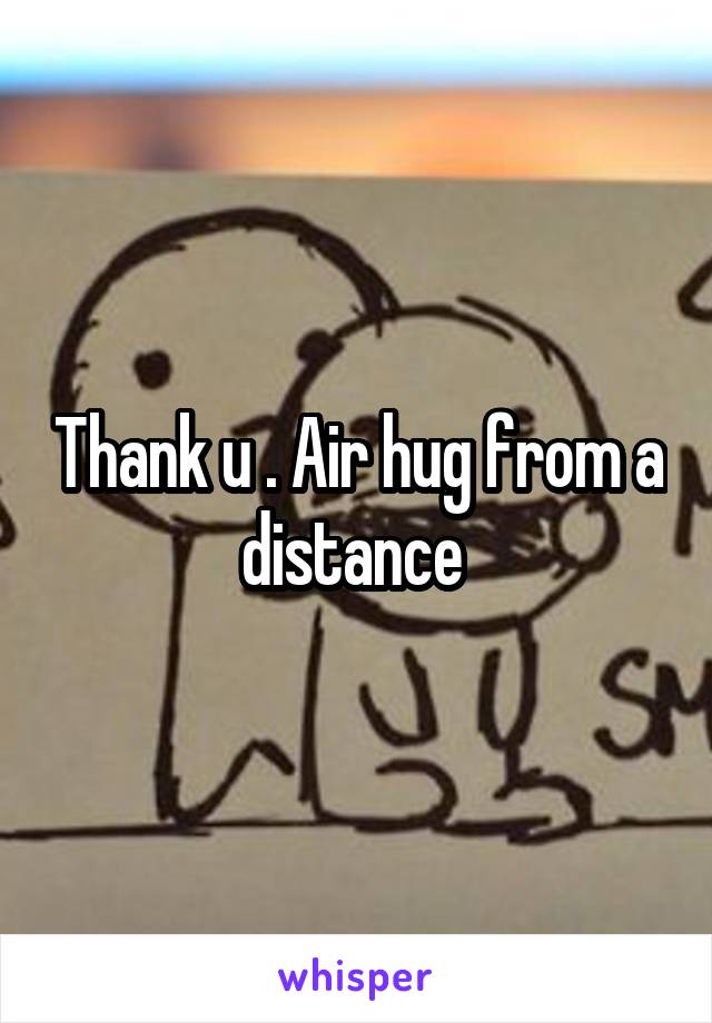 Thank u . Air hug from a distance 