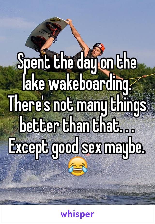 Spent the day on the lake wakeboarding. There's not many things better than that. . . Except good sex maybe. 
😂