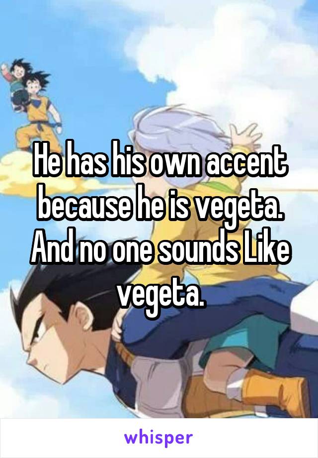 He has his own accent because he is vegeta. And no one sounds Like vegeta.