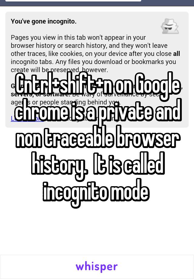 Cntrl+shift+n on Google chrome is a private and non traceable browser history.  It is called incognito mode 