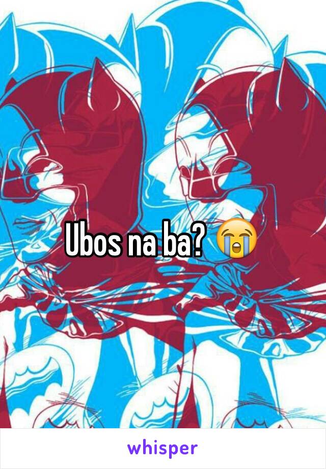 Ubos na ba? 😭