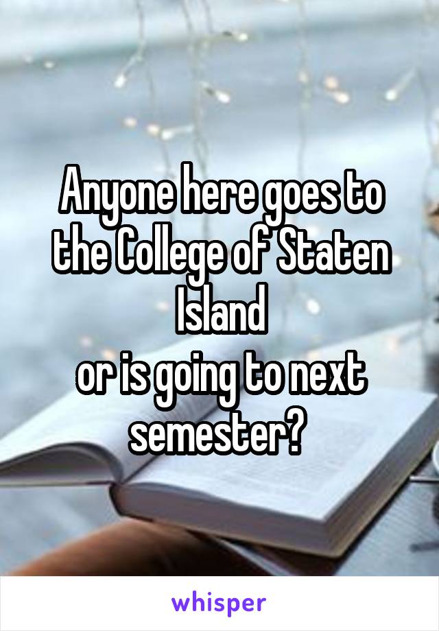 Anyone here goes to the College of Staten Island
or is going to next semester? 