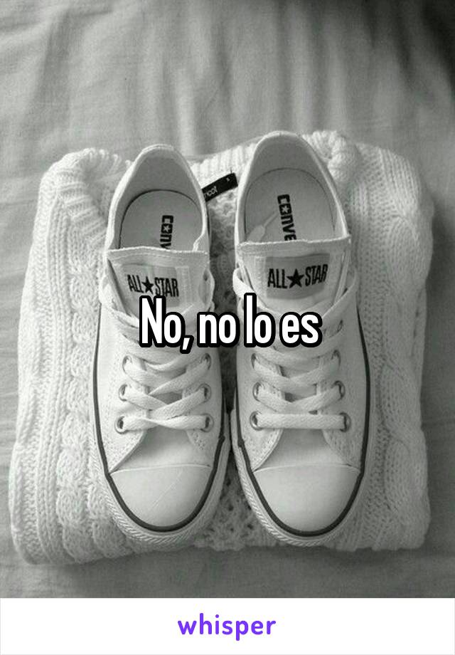 No, no lo es