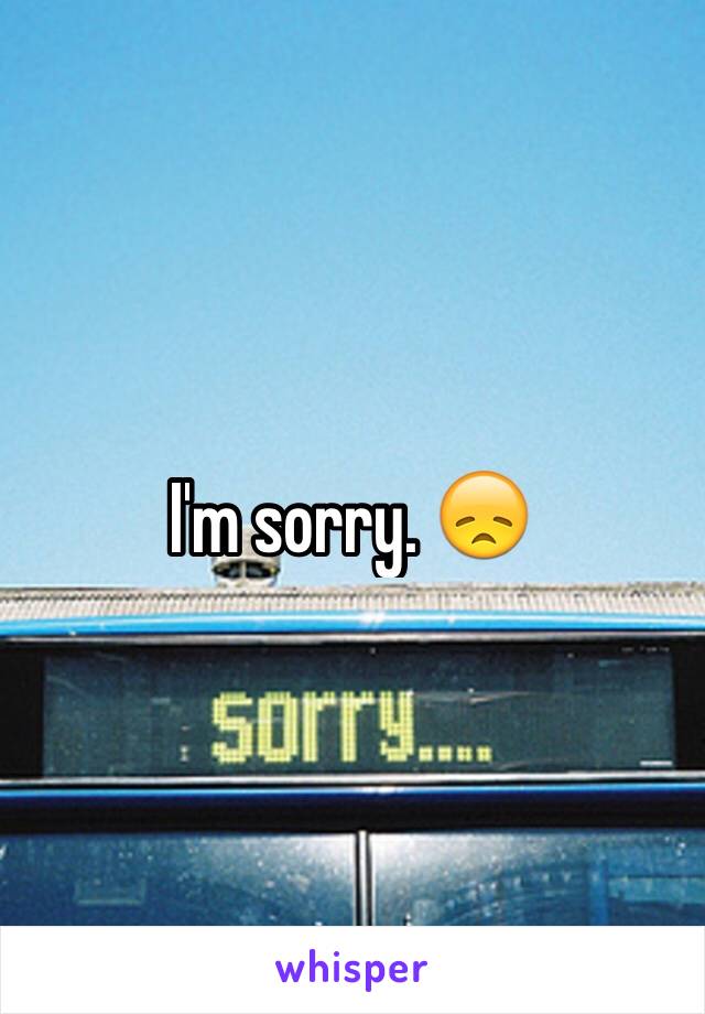 I'm sorry. 😞