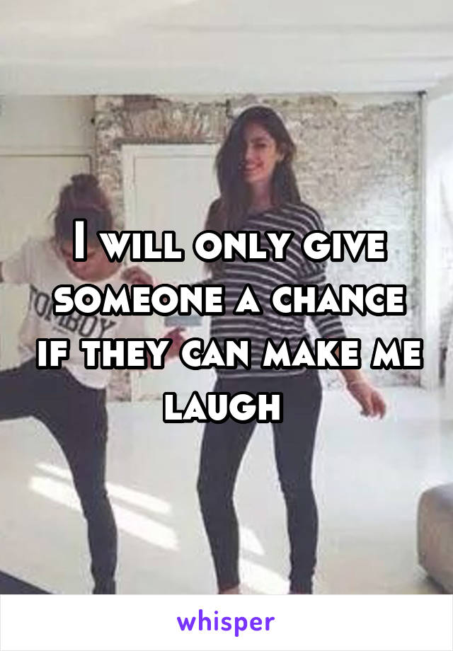 I will only give someone a chance if they can make me laugh 