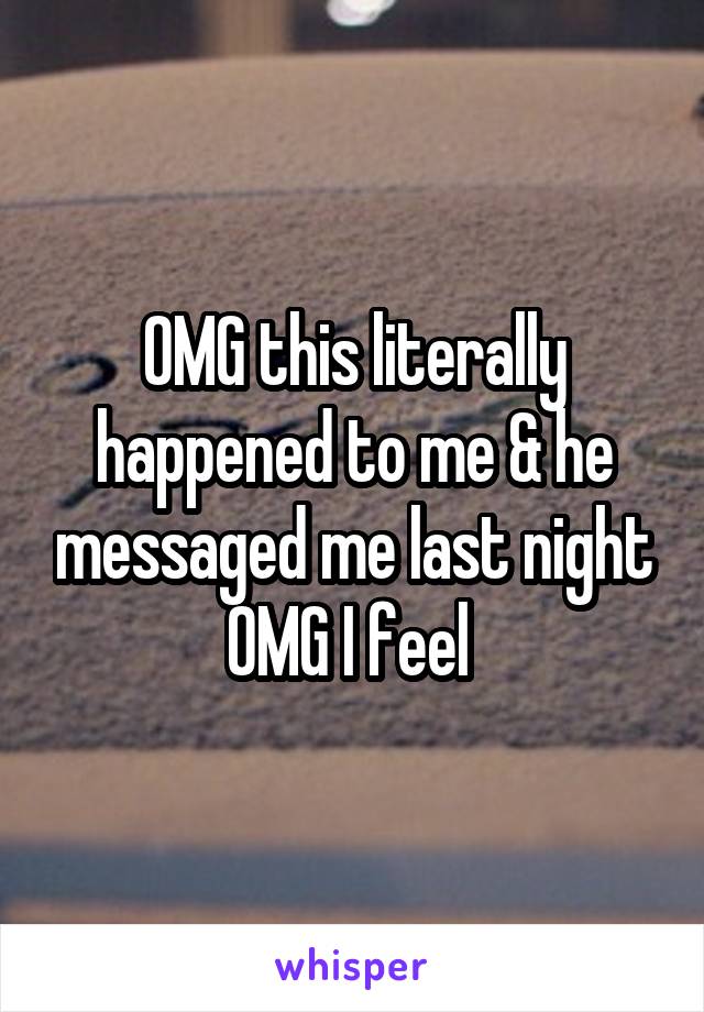 OMG this literally happened to me & he messaged me last night OMG I feel 