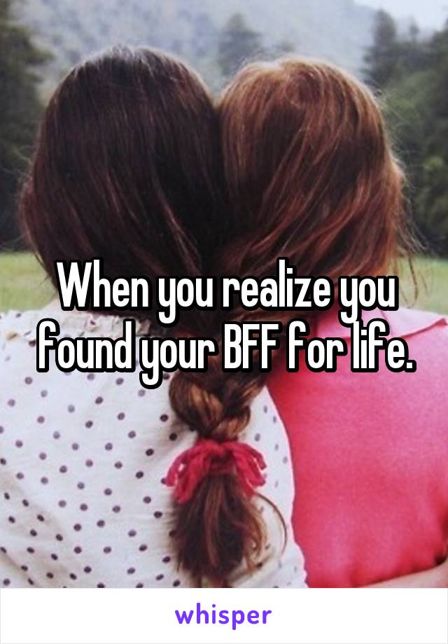 When you realize you found your BFF for life.