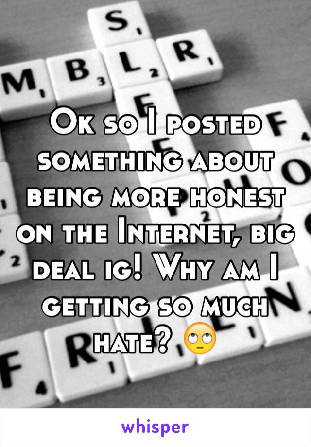 Ok so I posted something about being more honest on the Internet, big deal ig! Why am I getting so much hate? 🙄