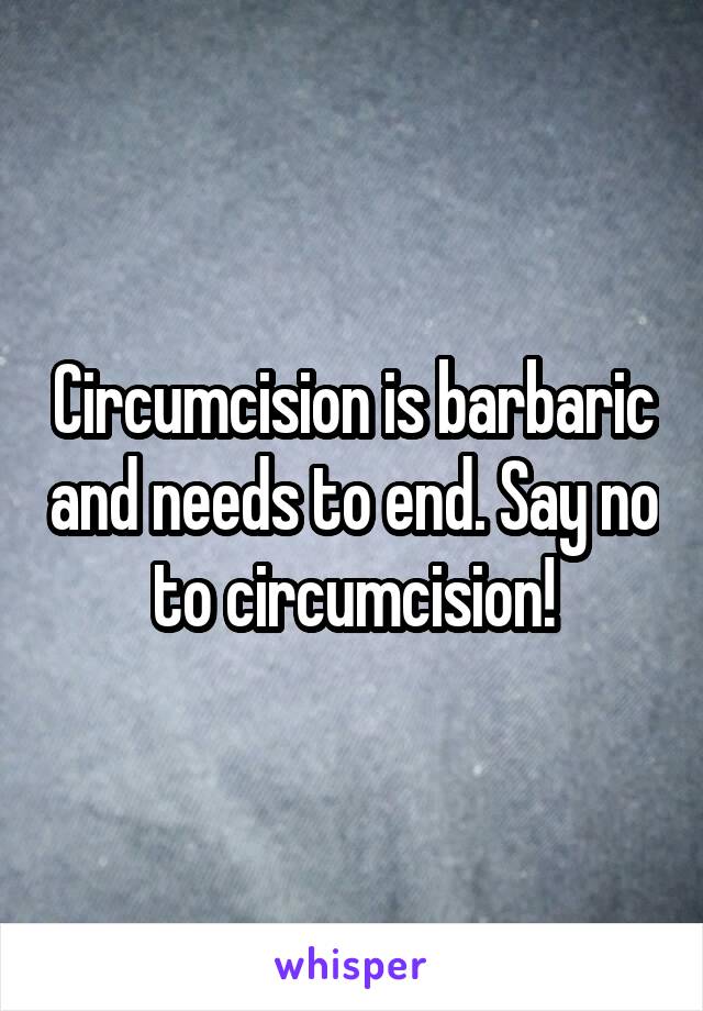 Circumcision is barbaric and needs to end. Say no to circumcision!