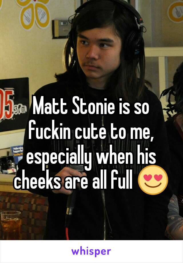 Matt Stonie is so fuckin cute to me, especially when his cheeks are all full 😍