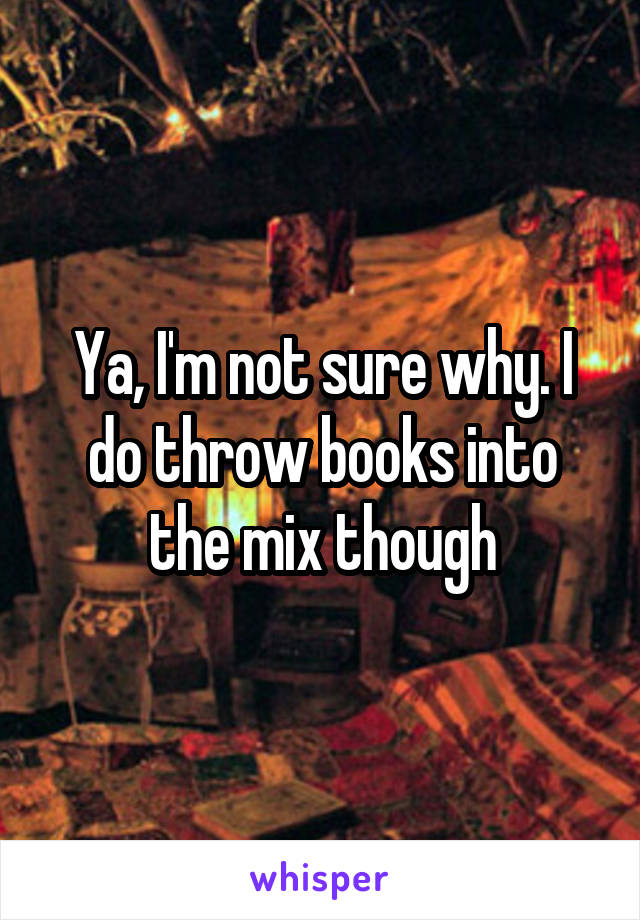 Ya, I'm not sure why. I do throw books into the mix though