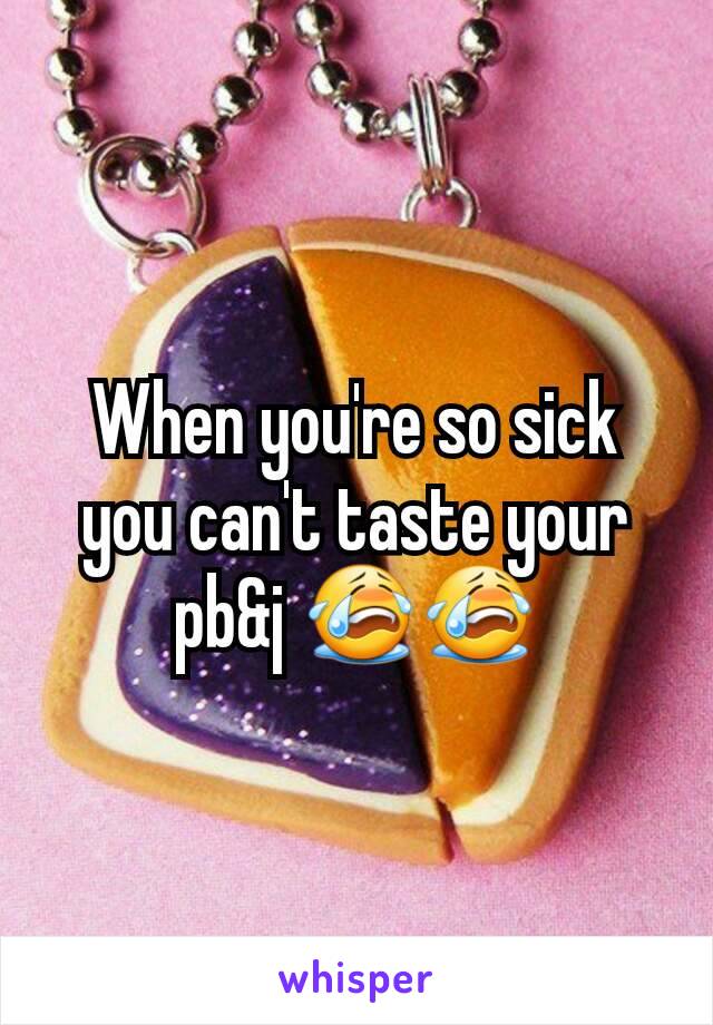 When you're so sick you can't taste your pb&j 😭😭